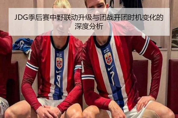 JDG季后赛中野联动升级与团战开团时机变化的深度分析